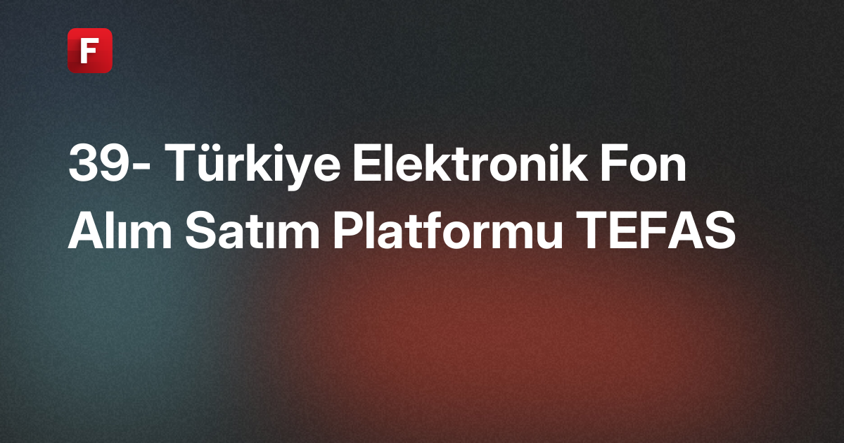 39- Türkiye Elektronik Fon Alım Satım Platformu TEFAS